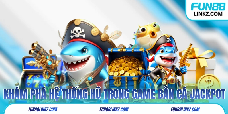 Khám phá hệ thống hũ trong game Bắn Cá Jackpot